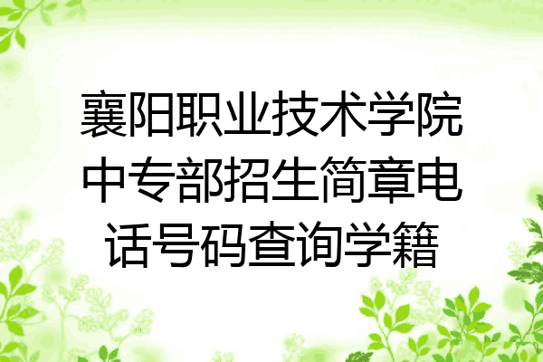 襄阳职业技术学院中专部招生简章电话号码查询学籍