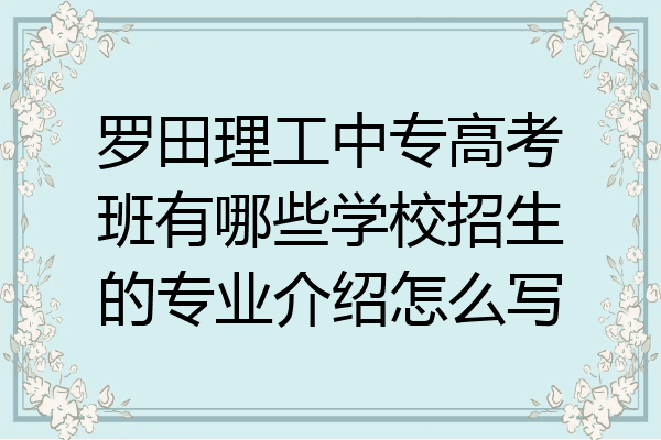 罗田理工中专高考班有哪些学校招生的专业介绍怎么写