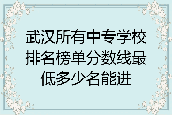 武汉所有中专学校排名榜单分数线最低多少名能进