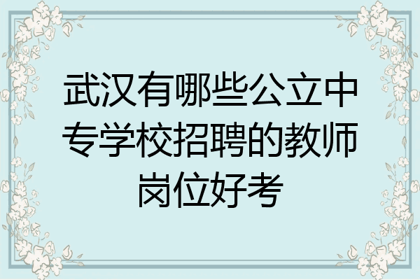 武汉有哪些公立中专学校招聘的教师岗位好考