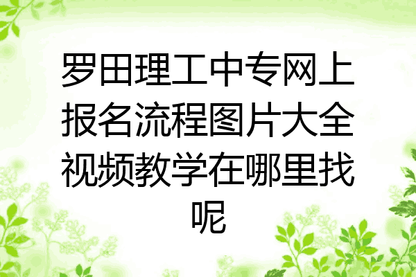 罗田理工中专网上报名流程图片大全视频教学在哪里找呢