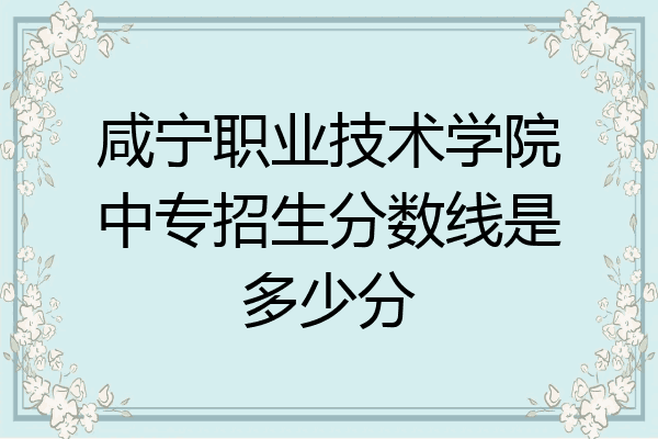 咸宁职业技术学院中专招生分数线是多少分
