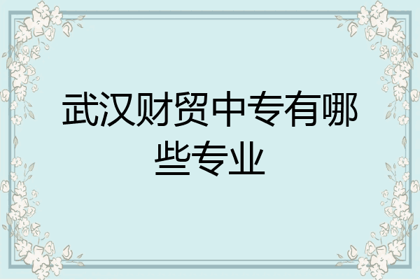 武汉财贸中专有哪些专业
