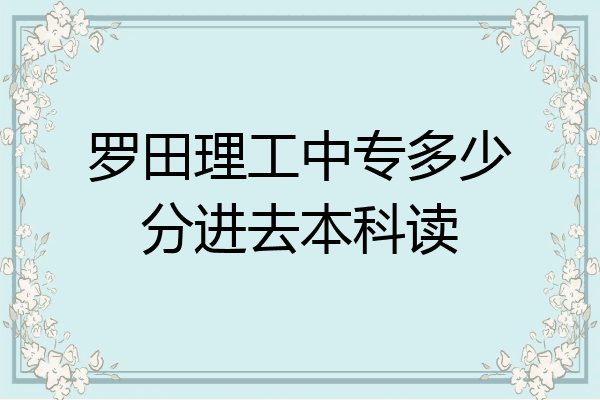罗田理工中专多少分进去本科读