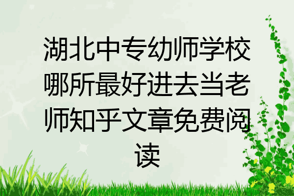 湖北中专幼师学校哪所最好进去当老师知乎文章免费阅读