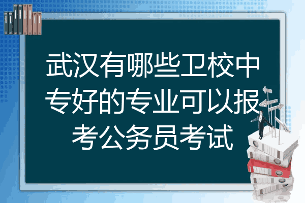 武汉有哪些卫校中专好的专业可以报考公务员考试