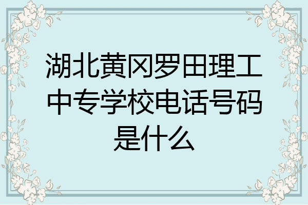 湖北黄冈罗田理工中专学校电话号码是什么