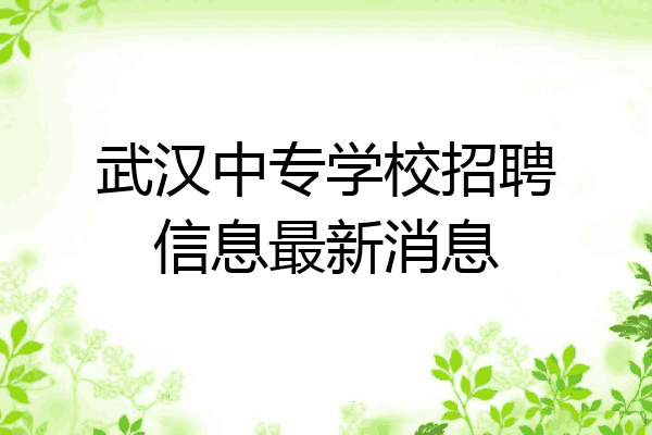 武汉中专学校招聘信息最新消息