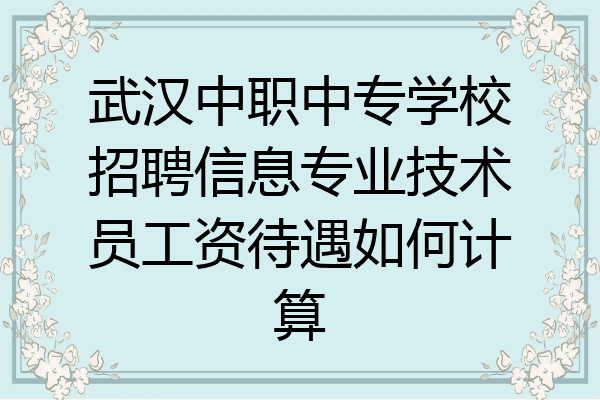 武汉中职中专学校招聘信息专业技术员工资待遇如何计算