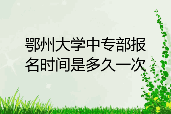 鄂州大学中专部报名时间是多久一次