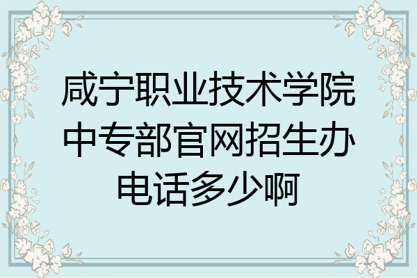 咸宁职业技术学院中专部官网招生办电话多少啊