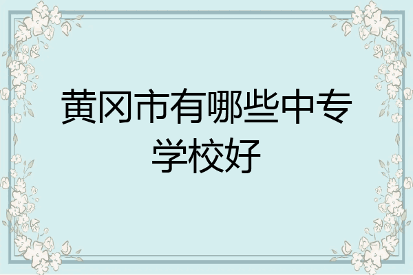 黄冈市有哪些中专学校好