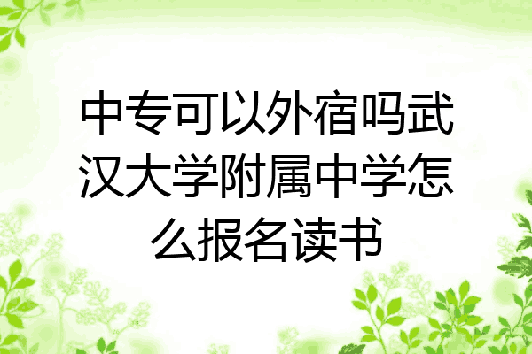 中专可以外宿吗武汉大学附属中学怎么报名读书