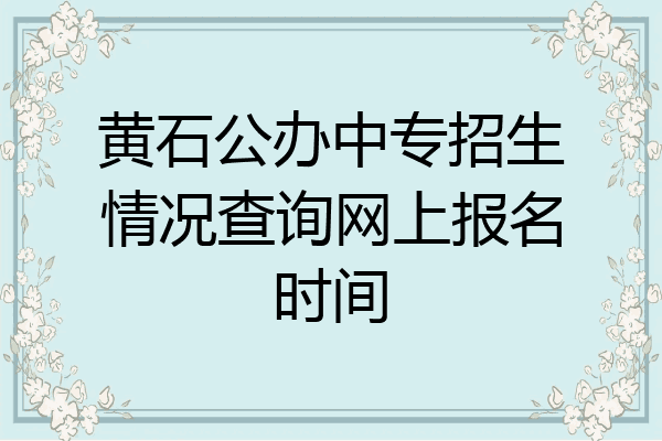 黄石公办中专招生情况查询网上报名时间