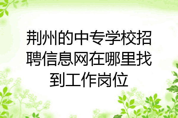 荆州的中专学校招聘信息网在哪里找到工作岗位