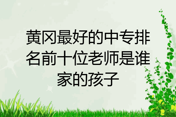 黄冈最好的中专排名前十位老师是谁家的孩子