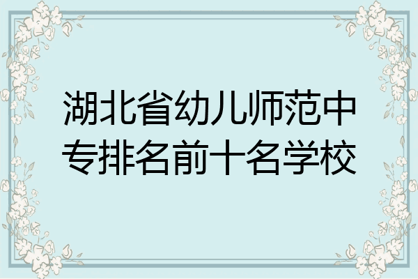 湖北省幼儿师范中专排名前十名学校