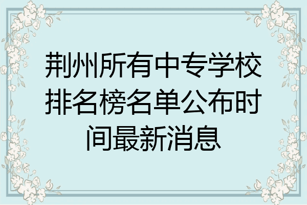 荆州所有中专学校排名榜名单公布时间最新消息