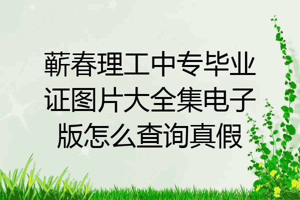 蕲春理工中专毕业证图片大全集电子版怎么查询真假