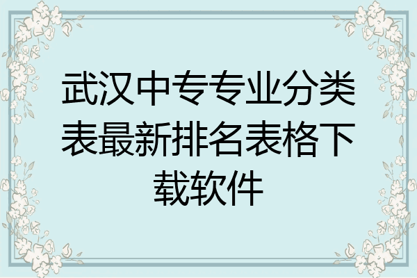 武汉中专专业分类表最新排名表格下载软件