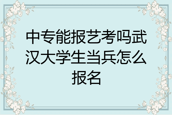 中专能报艺考吗武汉大学生当兵怎么报名