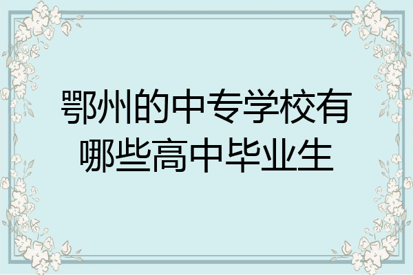鄂州的中专学校有哪些高中毕业生