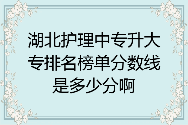 湖北护理中专升大专排名榜单分数线是多少分啊