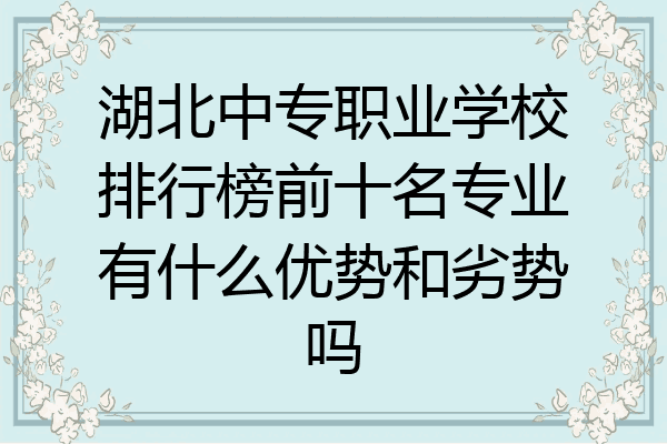 湖北中专职业学校排行榜前十名专业有什么优势和劣势吗