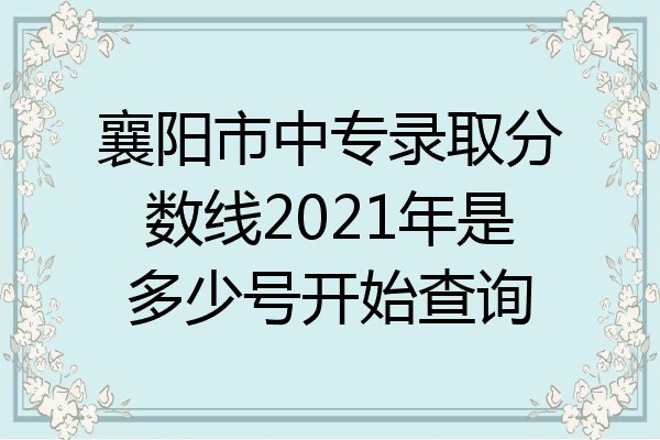 襄阳市中专录取分数线2021年是多少号开始查询