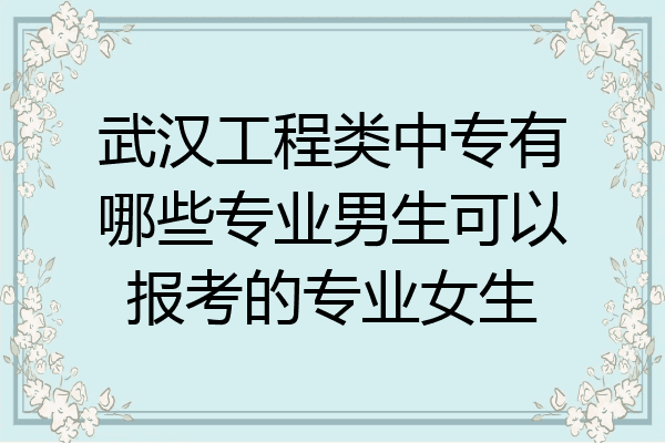 武汉工程类中专有哪些专业男生可以报考的专业女生