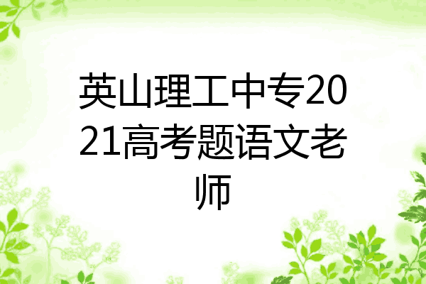 英山理工中专2021高考题语文老师