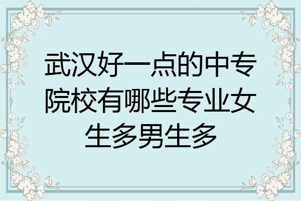 武汉好一点的中专院校有哪些专业女生多男生多