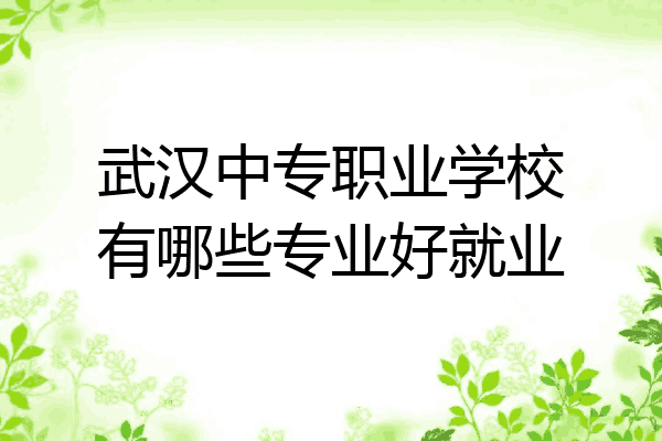 武汉中专职业学校有哪些专业好就业