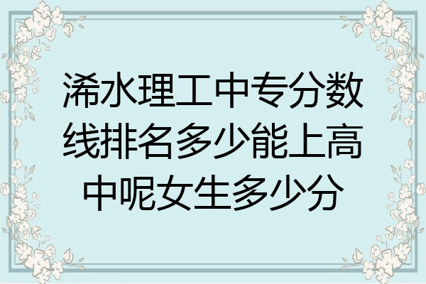 浠水理工中专分数线排名多少能上高中呢女生多少分