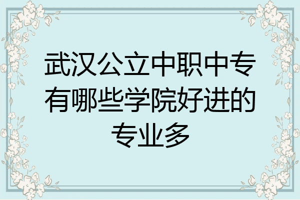 武汉公立中职中专有哪些学院好进的专业多