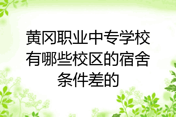黄冈职业中专学校有哪些校区的宿舍条件差的