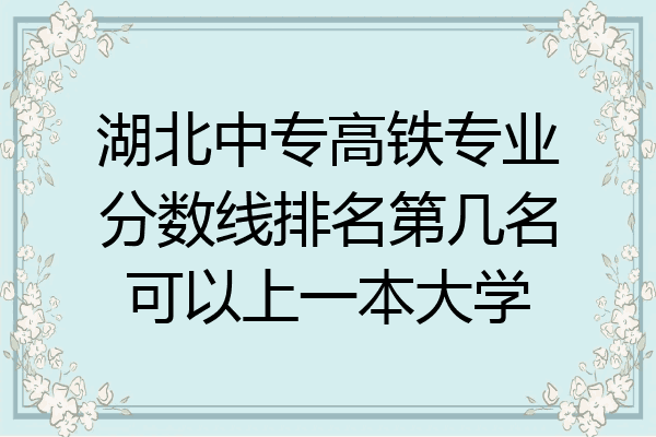 湖北中专高铁专业分数线排名第几名可以上一本大学