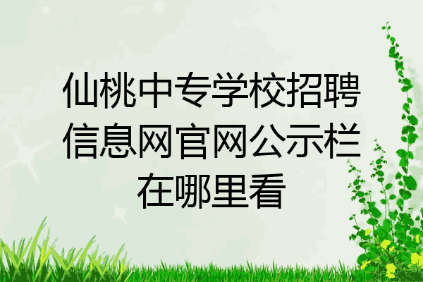 仙桃中专学校招聘信息网官网公示栏在哪里看