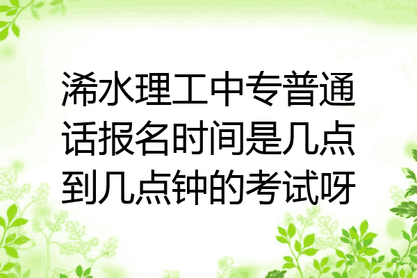 浠水理工中专普通话报名时间是几点到几点钟的考试呀