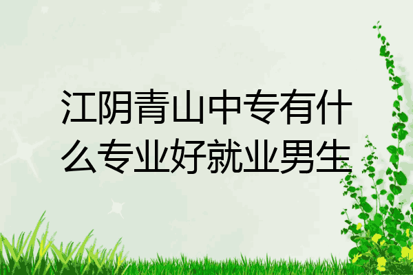 江阴青山中专有什么专业好就业男生