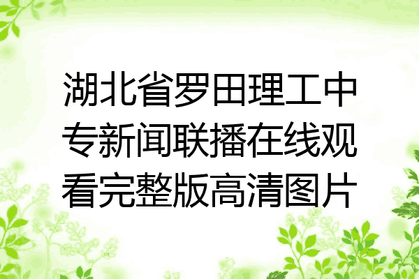 湖北省罗田理工中专新闻联播在线观看完整版高清图片
