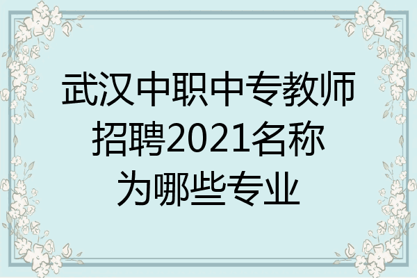 武汉中职中专教师招聘2021名称为哪些专业