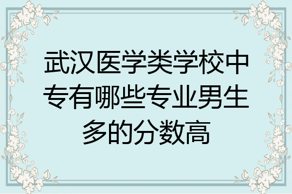 武汉医学类学校中专有哪些专业男生多的分数高