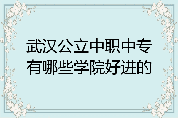 武汉公立中职中专有哪些学院好进的