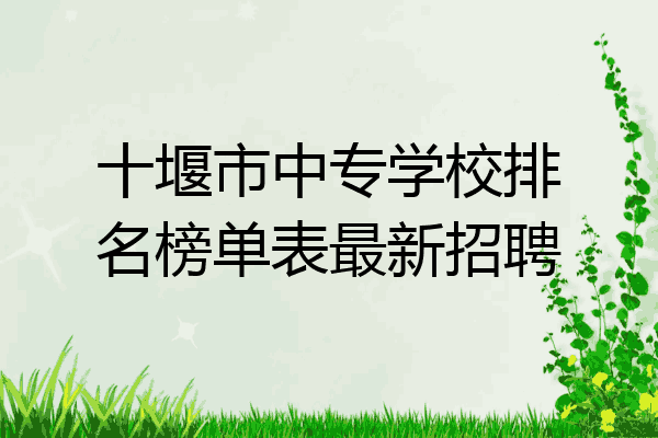 十堰市中专学校排名榜单表最新招聘