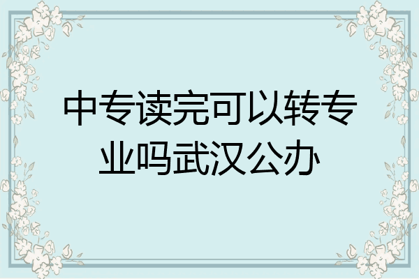 中专读完可以转专业吗武汉公办