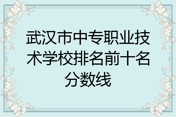武汉市中专职业技术学校排名前十名分数线