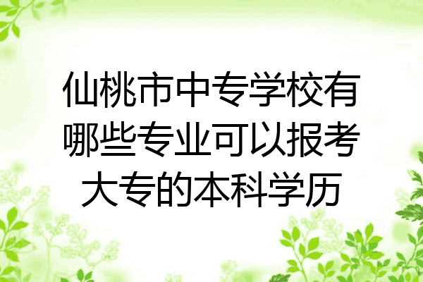 仙桃市中专学校有哪些专业可以报考大专的本科学历
