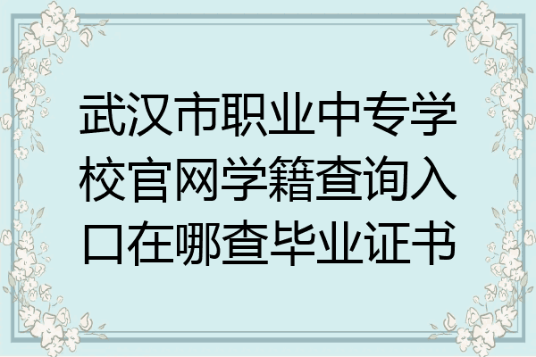 武汉市职业中专学校官网学籍查询入口在哪查毕业证书