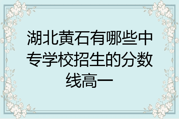 湖北黄石有哪些中专学校招生的分数线高一